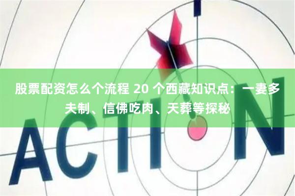 股票配资怎么个流程 20 个西藏知识点：一妻多夫制、信佛吃肉、天葬等探秘