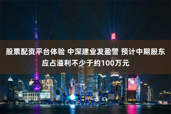 股票配资平台体验 中深建业发盈警 预计中期股东应占溢利不少于约100万元