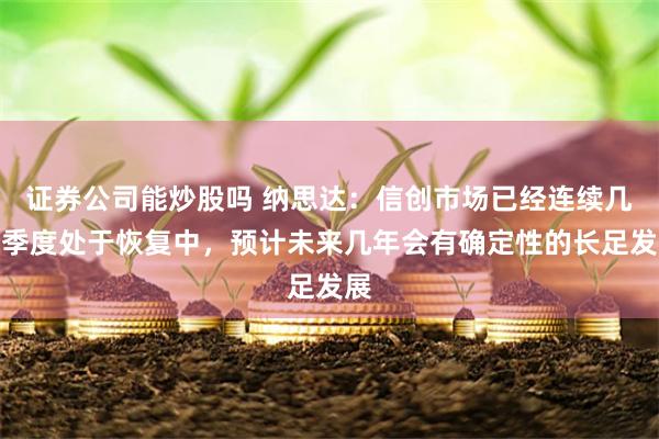 证券公司能炒股吗 纳思达：信创市场已经连续几个季度处于恢复中，预计未来几年会有确定性的长足发展