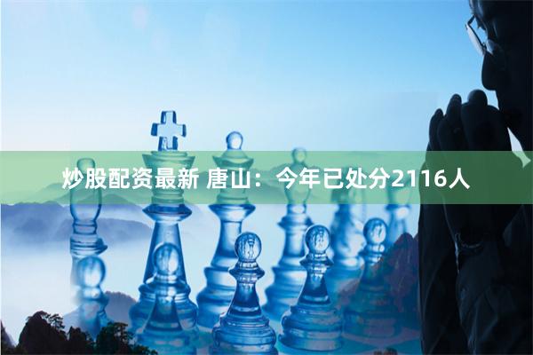 炒股配资最新 唐山：今年已处分2116人