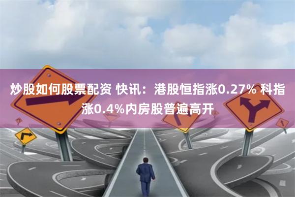 炒股如何股票配资 快讯：港股恒指涨0.27% 科指涨0.4%内房股普遍高开