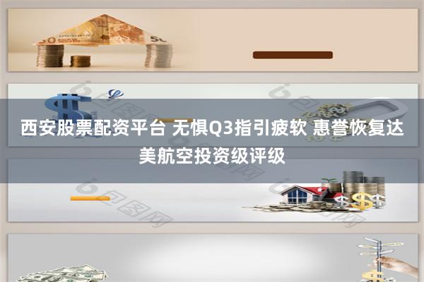 西安股票配资平台 无惧Q3指引疲软 惠誉恢复达美航空投资级评级