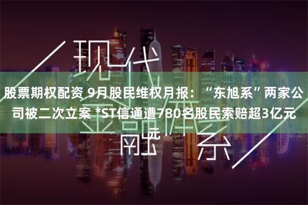 股票期权配资 9月股民维权月报：“东旭系”两家公司被二次立案 *ST信通遭780名股民索赔超3亿元