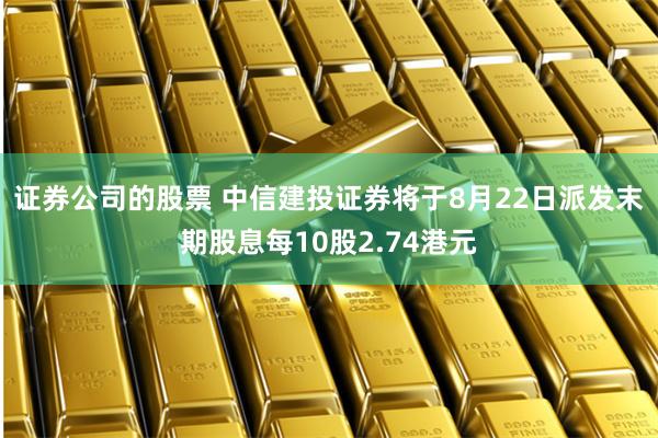 证券公司的股票 中信建投证券将于8月22日派发末期股息每10股2.74港元