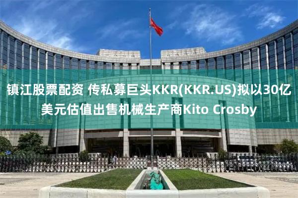 镇江股票配资 传私募巨头KKR(KKR.US)拟以30亿美元估值出售机械生产商Kito Crosby