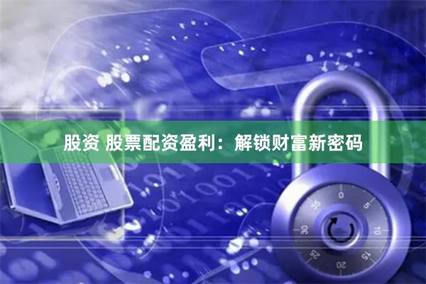 股资 股票配资盈利：解锁财富新密码