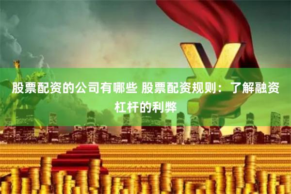 股票配资的公司有哪些 股票配资规则：了解融资杠杆的利弊
