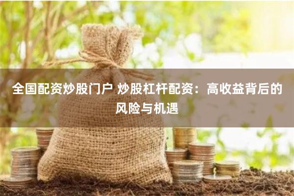 全国配资炒股门户 炒股杠杆配资：高收益背后的风险与机遇