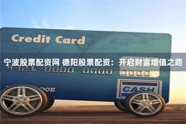 宁波股票配资网 德阳股票配资：开启财富增值之路