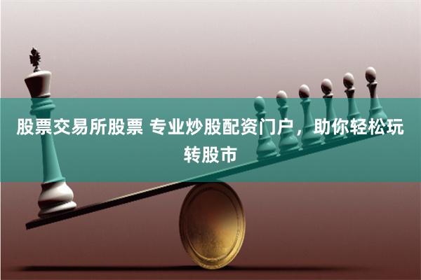 股票交易所股票 专业炒股配资门户，助你轻松玩转股市