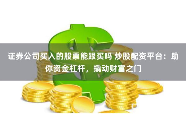 证券公司买入的股票能跟买吗 炒股配资平台：助你资金杠杆，撬动财富之门