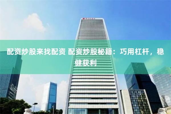 配资炒股来找配资 配资炒股秘籍：巧用杠杆，稳健获利