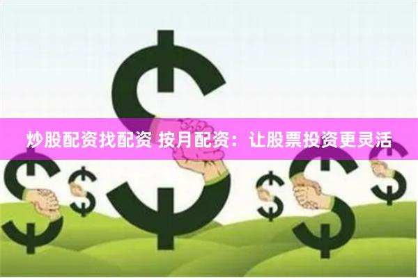 炒股配资找配资 按月配资：让股票投资更灵活