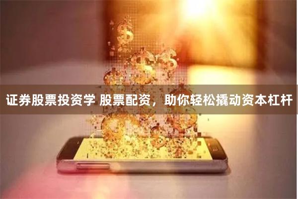 证券股票投资学 股票配资，助你轻松撬动资本杠杆
