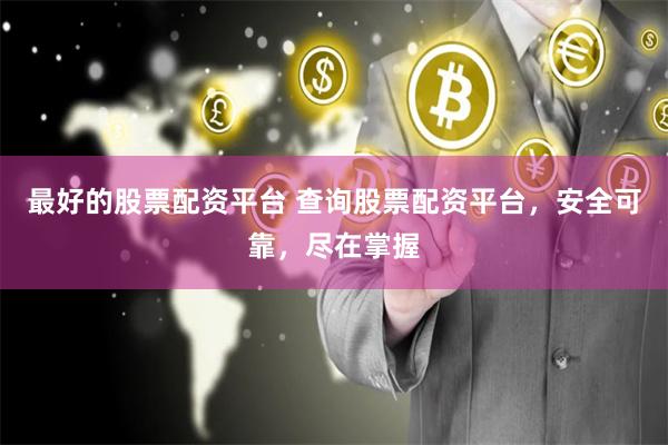 最好的股票配资平台 查询股票配资平台，安全可靠，尽在掌握