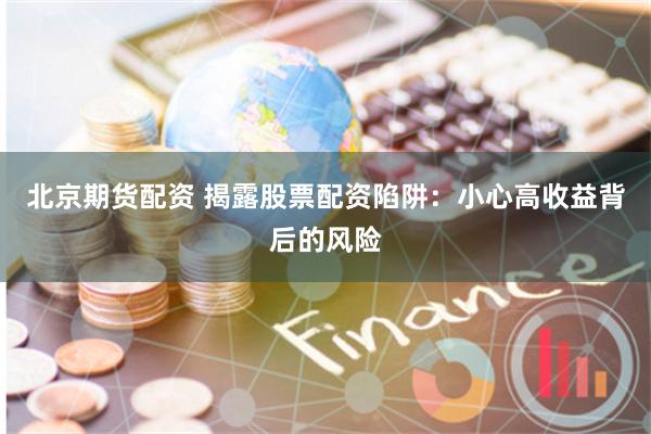 北京期货配资 揭露股票配资陷阱：小心高收益背后的风险