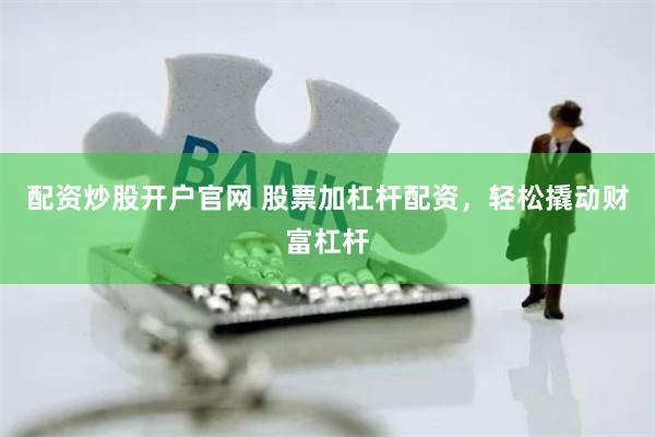 配资炒股开户官网 股票加杠杆配资，轻松撬动财富杠杆