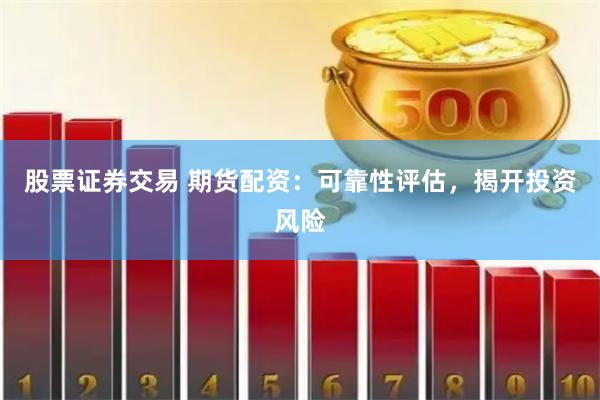 股票证券交易 期货配资：可靠性评估，揭开投资风险
