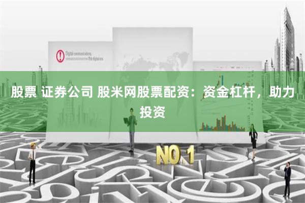 股票 证券公司 股米网股票配资：资金杠杆，助力投资