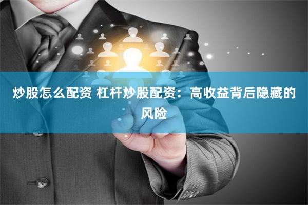炒股怎么配资 杠杆炒股配资：高收益背后隐藏的风险