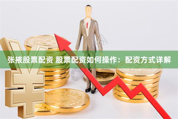 张掖股票配资 股票配资如何操作：配资方式详解