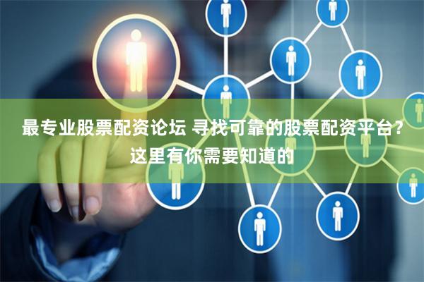 最专业股票配资论坛 寻找可靠的股票配资平台？这里有你需要知道的