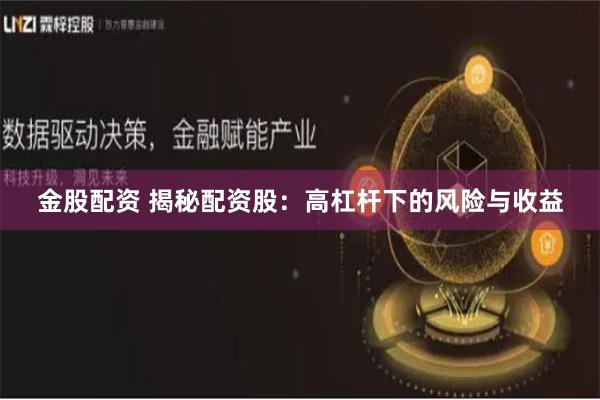 金股配资 揭秘配资股：高杠杆下的风险与收益
