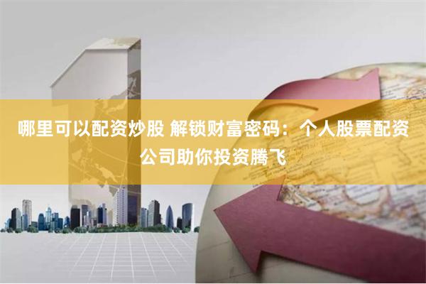哪里可以配资炒股 解锁财富密码：个人股票配资公司助你投资腾飞