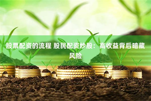 股票配资的流程 股民配资炒股：高收益背后暗藏风险