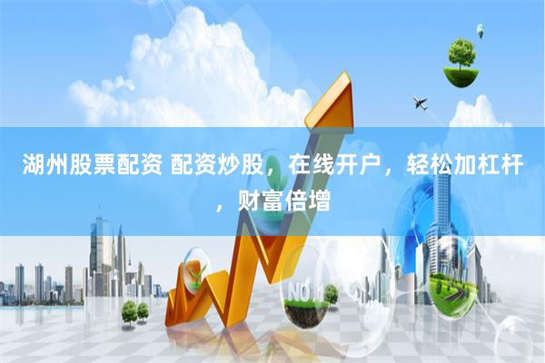 湖州股票配资 配资炒股，在线开户，轻松加杠杆，财富倍增