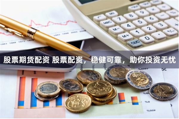 股票期货配资 股票配资,稳健可靠,助你投资无忧