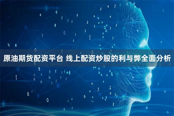 原油期货配资平台 线上配资炒股的利与弊全面分析