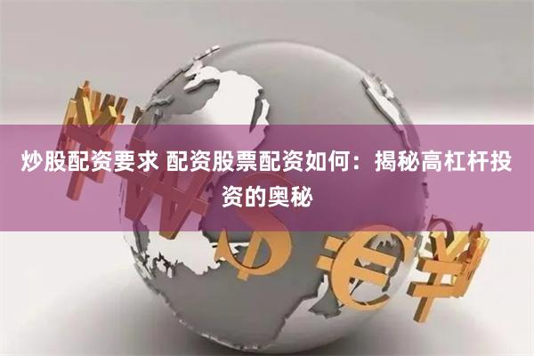 炒股配资要求 配资股票配资如何:揭秘高杠杆投资的奥秘