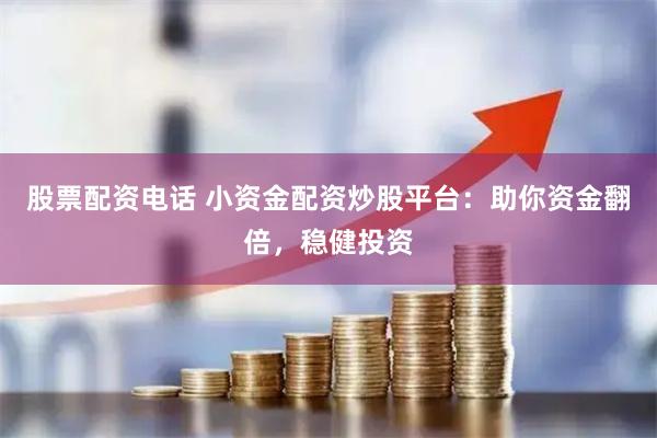 股票配资电话 小资金配资炒股平台:助你资金翻倍,稳健投资