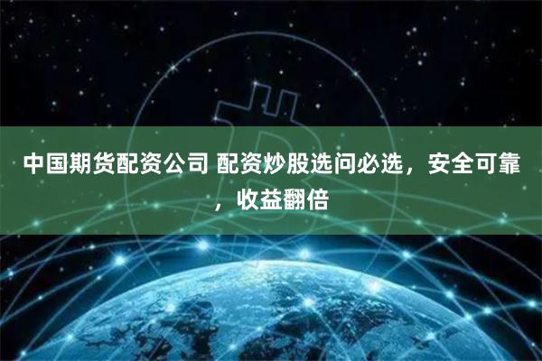 中国期货配资公司 配资炒股选问必选,安全可靠,收益翻倍