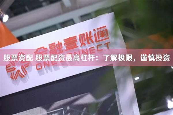 股票资配 股票配资最高杠杆:了解极限,谨慎投资