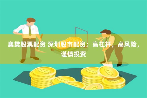 襄樊股票配资 深圳股市配资:高杠杆,高风险,谨慎投资