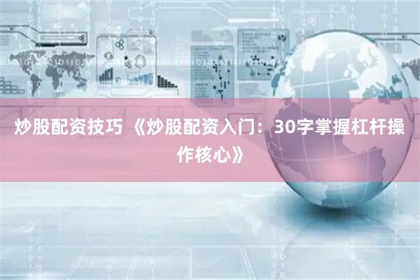 炒股配资技巧 《炒股配资入门:30字掌握杠杆操作核心》